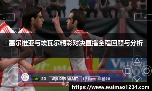 塞尔维亚与埃瓦尔精彩对决直播全程回顾与分析